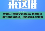 世界杯下载哪个彩票app-世界杯热潮下的智慧选择，优选彩票APP指南
