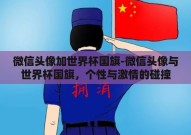 微信头像加世界杯国旗-微信头像与世界杯国旗，个性与激情的碰撞