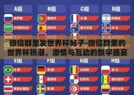 微信群里发世界杯帖子-微信群里的世界杯热潮，激情与互动的数字盛宴