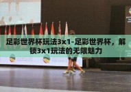 足彩世界杯玩法3x1-足彩世界杯，解锁3x1玩法的无限魅力