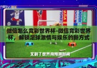 微信怎么竞彩世界杯-微信竞彩世界杯，解锁足球激情与娱乐的新方式