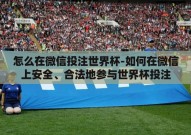 怎么在微信投注世界杯-如何在微信上安全、合法地参与世界杯投注