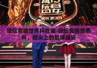微信竞猜世界杯在哪-微信竞猜世界杯，指尖上的足球盛宴