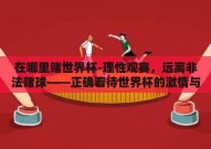 在哪里赌世界杯-理性观赛，远离非法赌球——正确看待世界杯的激情与理智