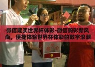 微信能买世界杯体彩-微信购彩新风尚，便捷体验世界杯体彩的数字浪潮