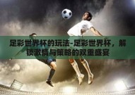 足彩世界杯的玩法-足彩世界杯，解锁激情与策略的双重盛宴