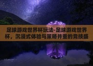 足球游戏世界杯玩法-足球游戏世界杯，沉浸式体验与策略并重的竞技盛宴