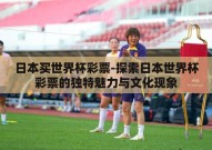 日本买世界杯彩票-探索日本世界杯彩票的独特魅力与文化现象