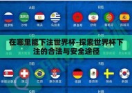 在哪里能下注世界杯-探索世界杯下注的合法与安全途径