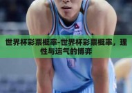 世界杯彩票概率-世界杯彩票概率，理性与运气的博弈