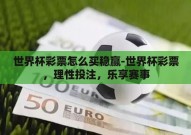 世界杯彩票怎么买稳赢-世界杯彩票，理性投注，乐享赛事