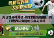 周日世界杯竞猜-周末的智慧碰撞，周日世界杯竞猜的乐趣与策略
