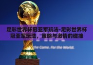 足彩世界杯冠亚军玩法-足彩世界杯冠亚军玩法，策略与激情的碰撞