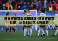 世界杯体育彩票进胜球-世界杯体育彩票，进胜球的艺术与策略