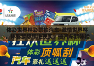 体彩世界杯彩票抽汽车-激情世界杯，体彩梦想照进现实，抽汽车新体验