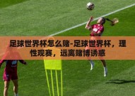 足球世界杯怎么赌-足球世界杯，理性观赛，远离赌博诱惑