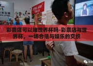 彩票店可以赌世界杯吗-彩票店与世界杯，一场合法与娱乐的交织
