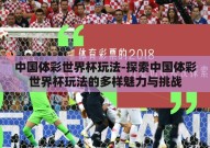 中国体彩世界杯玩法-探索中国体彩世界杯玩法的多样魅力与挑战