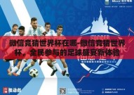 微信竞猜世界杯在哪-微信竞猜世界杯，全民参与的足球盛宴新体验