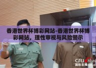 香港世界杯博彩网站-香港世界杯博彩网站，理性审视与风险警示