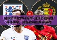 足球彩票世界杯赔率-足球彩票与世界杯赔率，揭秘背后的数字游戏