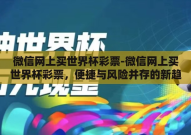 微信网上买世界杯彩票-微信网上买世界杯彩票，便捷与风险并存的新趋势
