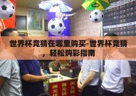世界杯竞猜在哪里购买-世界杯竞猜，轻松购彩指南