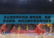 怎么赌世界杯的球-理性观赛，拒绝非法赌博，如何正确享受世界杯的激情