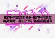 世界杯彩票站怎么买-世界杯彩票站购买指南，轻松上手，乐享观赛盛宴