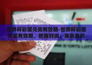 世界杯彩票兑奖有效期-世界杯彩票兑奖有效期，把握时间，莫失良机