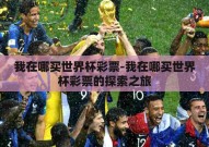 我在哪买世界杯彩票-我在哪买世界杯彩票的探索之旅