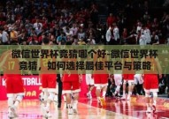 微信世界杯竞猜哪个好-微信世界杯竞猜，如何选择最佳平台与策略