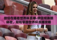 微信在哪看世界杯直播-微信观赛新体验，轻松掌握世界杯直播攻略