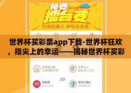 世界杯买彩票app下载-世界杯狂欢，指尖上的幸运——揭秘世界杯买彩票APP的魅力与风险