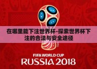 在哪里能下注世界杯-探索世界杯下注的合法与安全途径