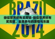微信世界杯有奖竞猜-微信世界杯有奖竞猜，全民参与的激情与乐趣