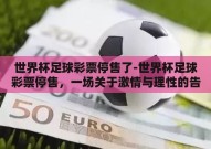 世界杯足球彩票停售了-世界杯足球彩票停售，一场关于激情与理性的告别