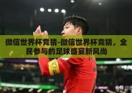 微信世界杯竞猜-微信世界杯竞猜，全民参与的足球盛宴新风尚