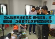 怎么赌世界杯的冠军-理性观赛，拒绝赌博，正确看待世界杯冠军的预测与欣赏