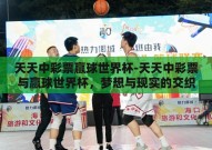 天天中彩票赢球世界杯-天天中彩票与赢球世界杯，梦想与现实的交织