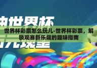世界杯彩票怎么玩儿-世界杯彩票，解锁观赛新乐趣的趣味指南