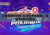 彩票世界杯销售-彩票世界杯销售，激情与机遇的碰撞