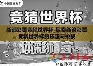 新浪彩票竞猜世界杯-探索新浪彩票竞猜世界杯的乐趣与挑战