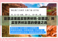 彩票店里能买世界杯吗-彩票店，购买世界杯彩票的便捷之选