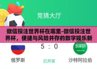 微信投注世界杯在哪里-微信投注世界杯，便捷与风险并存的数字娱乐新选择