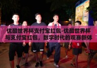 优酷世界杯支付宝红包-优酷世界杯与支付宝红包，数字时代的观赛新体验