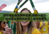 微信怎么美世界杯彩票-微信小技巧，轻松美化世界杯彩票，提升观赛乐趣