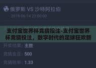 支付宝世界杯竞猜投注-支付宝世界杯竞猜投注，数字时代的足球狂欢新体验