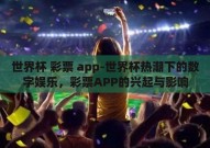 世界杯 彩票 app-世界杯热潮下的数字娱乐，彩票APP的兴起与影响