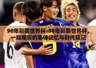 98年彩票世界杯-98年彩票世界杯，一段难忘的集体记忆与时代印记